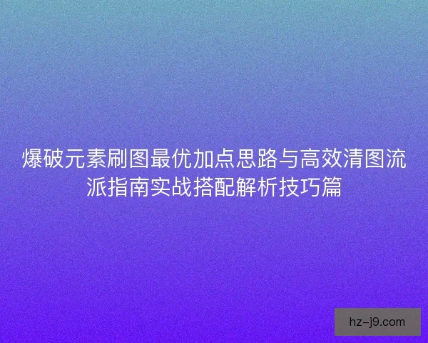 爆破元素刷图最优加点思路与高效清图流派指南实战搭配解析技巧篇
