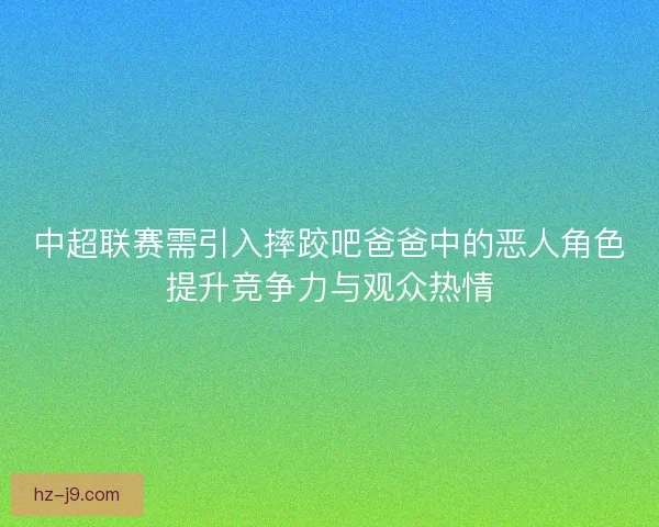 中超联赛需引入摔跤吧爸爸中的恶人角色提升竞争力与观众热情